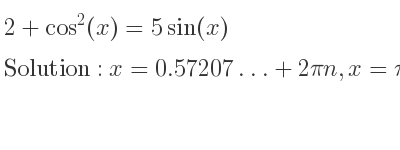 The general solution for 2+cos^2(x)=5sin(x) is x=0.57207…+2pin,x=pi-0.57207…+2pin